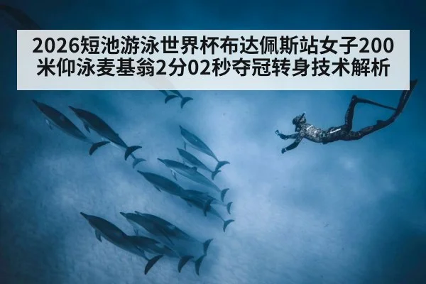 2026短池游泳世界杯布达佩斯站女子200米仰泳麦基翁2分02秒夺冠转身技术解析