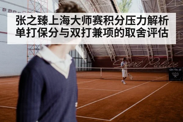 张之臻上海大师赛积分压力解析 单打保分与双打兼项的取舍评估